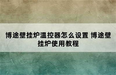 博途壁挂炉温控器怎么设置 博途壁挂炉使用教程